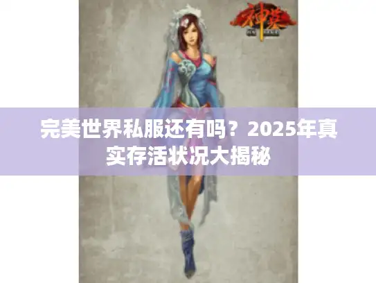 完美世界私服还有吗？2025年真实存活状况大揭秘