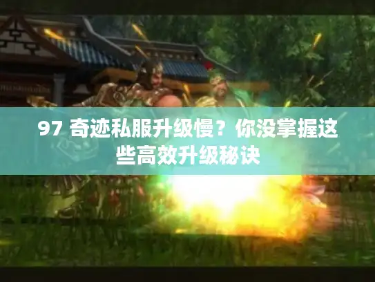 97 奇迹私服升级慢？你没掌握这些高效升级秘诀