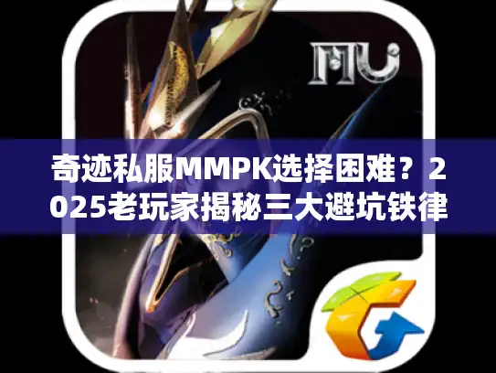 奇迹私服MMPK选择困难？2025老玩家揭秘三大避坑铁律！