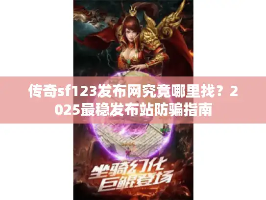 传奇sf123发布网究竟哪里找?2025最稳发布站防骗指南 传奇sf123发布网究竟哪里找?2025最稳发布站防骗指南