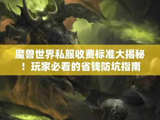 魔兽世界私服收费标准大揭秘！玩家必看的省钱防坑指南