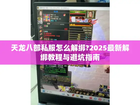 天龙八部私服怎么解绑?2025最新解绑教程与避坑指南