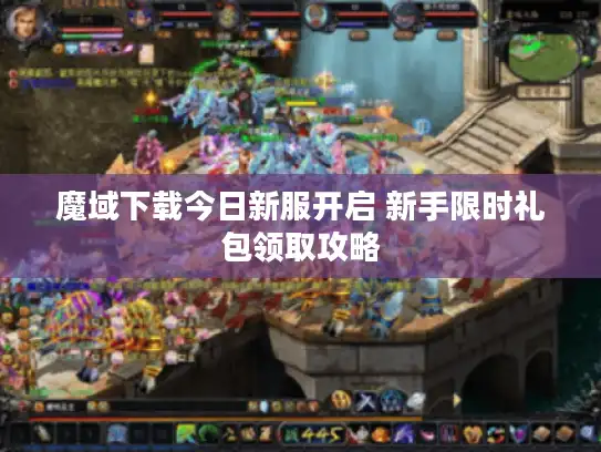 魔域下载今日新服开启 新手限时礼包领取攻略