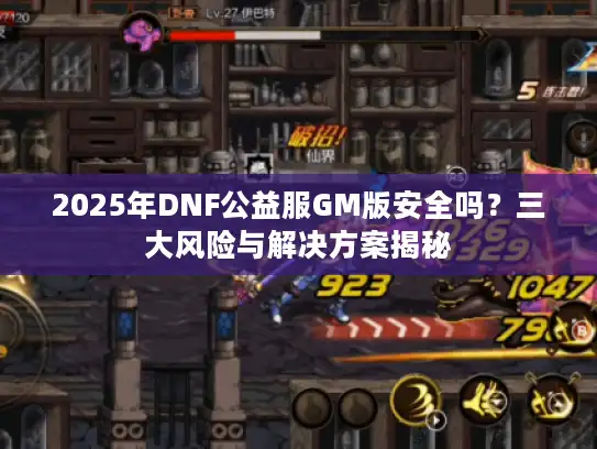 2025年DNF公益服GM版安全吗？三大风险与解决方案揭秘