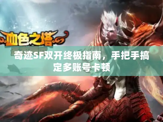 奇迹SF双开终极指南，手把手搞定多账号卡顿