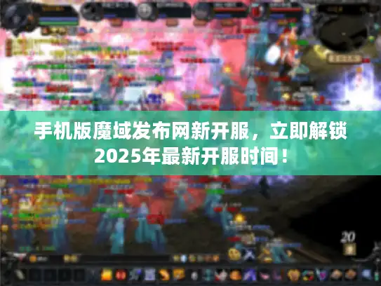 手机版魔域发布网新开服，立即解锁2025年最新开服时间！