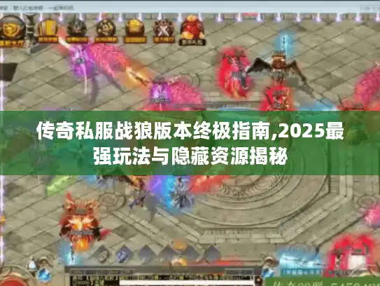 传奇私服战狼版本终极指南,2025最强玩法与隐藏资源揭秘