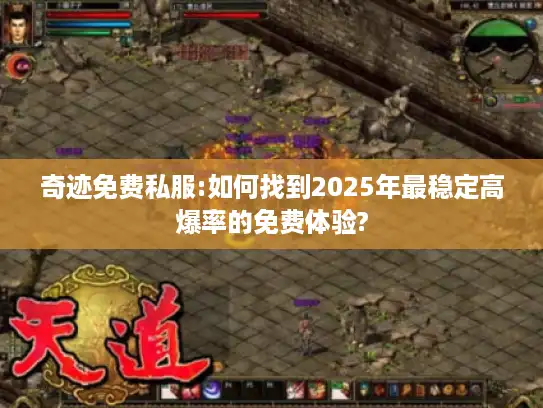 奇迹免费私服:如何找到2025年最稳定高爆率的免费体验?