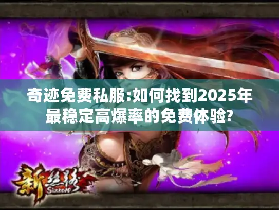 奇迹免费私服:如何找到2025年最稳定高爆率的免费体验?