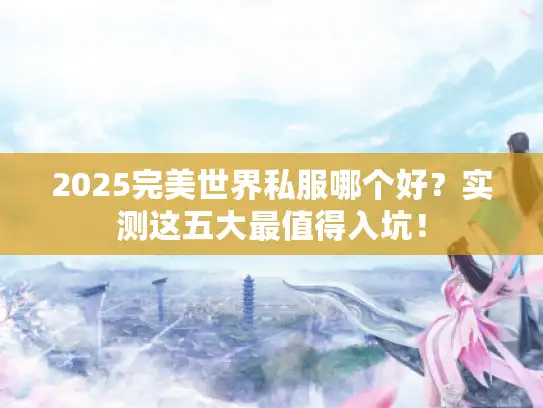 2025完美世界私服哪个好？实测这五大最值得入坑！