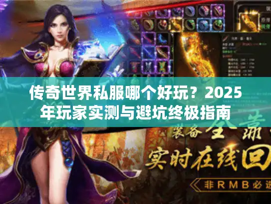 传奇世界私服哪个好玩?2025年玩家实测与避坑终极指南 传奇世界私服哪个好玩?2025年玩家实测与避坑终极指南