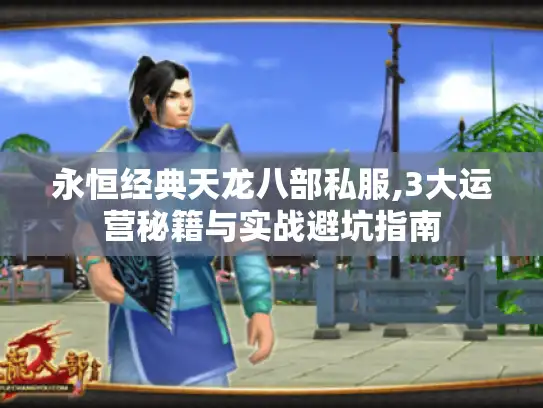 永恒经典天龙八部私服,3大运营秘籍与实战避坑指南