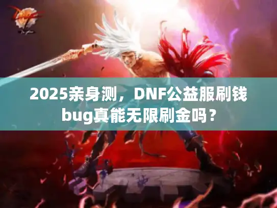 2025亲身测，DNF公益服刷钱bug真能无限刷金吗？