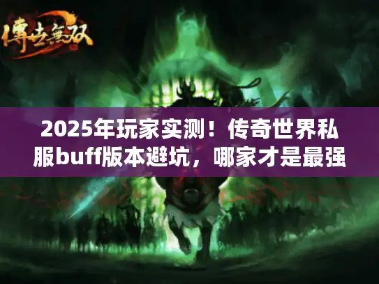 2025年玩家实测！传奇世界私服buff版本避坑，哪家才是最强之选？