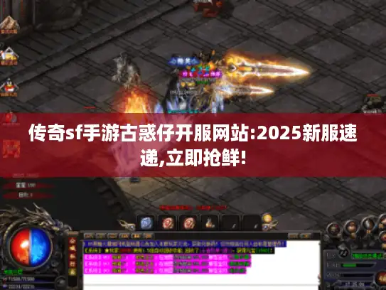 传奇sf手游古惑仔开服网站:2025新服速递,立即抢鲜! 传奇sf手游古惑仔开服网站:2025新服速递,立即抢鲜!