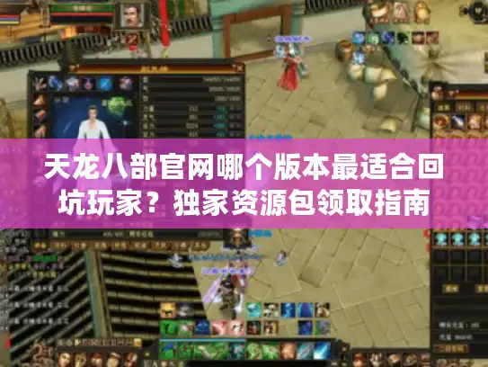 天龙八部官网哪个版本最适合回坑玩家？独家资源包领取指南