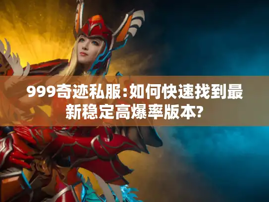 999奇迹私服:如何快速找到最新稳定高爆率版本? 999奇迹私服:如何快速找到最新稳定高爆率版本?