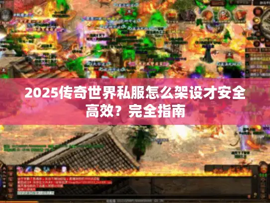 2025传奇世界私服怎么架设才安全高效?完全指南 2025传奇世界私服怎么架设才安全高效?完全指南
