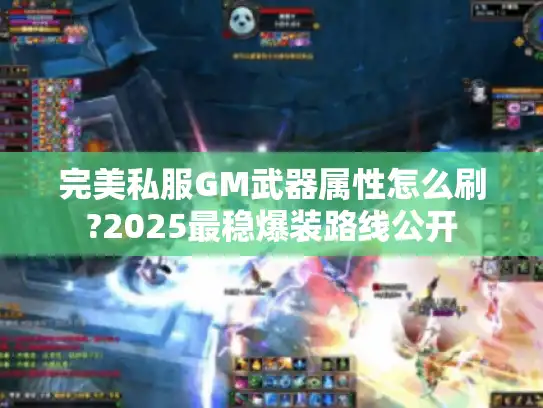 完美私服GM武器属性怎么刷?2025最稳爆装路线公开 完美私服GM武器属性怎么刷?2025最稳爆装路线公开