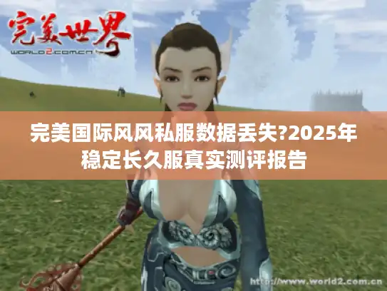 完美国际风风私服数据丢失?2025年稳定长久服真实测评报告