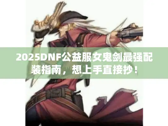 2025DNF公益服女鬼剑最强配装指南,想上手直接抄! 2025DNF公益服女鬼剑最强配装指南,想上手直接抄!