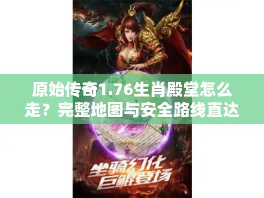 原始传奇1.76生肖殿堂怎么走?完整地图与安全路线直达攻略 原始传奇1.76生肖殿堂怎么走?完整地图与安全路线直达攻略