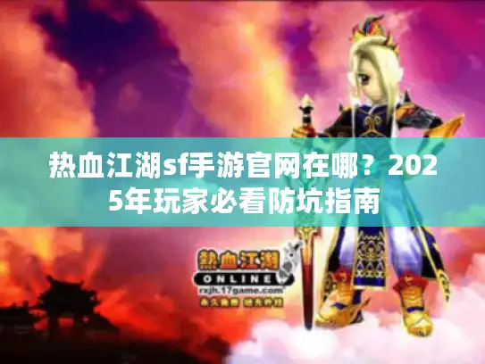 热血江湖sf手游官网在哪？2025年玩家必看防坑指南