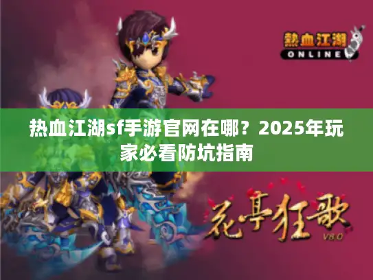 热血江湖sf手游官网在哪？2025年玩家必看防坑指南