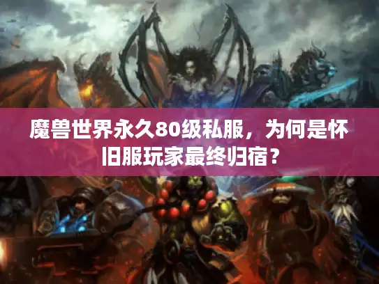 魔兽世界永久80级私服，为何是怀旧服玩家最终归宿？