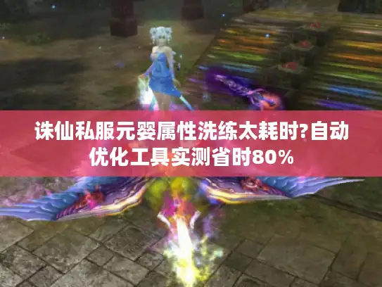 诛仙私服元婴属性洗练太耗时?自动优化工具实测省时80% 诛仙私服元婴属性洗练太耗时?自动优化工具实测省时80%