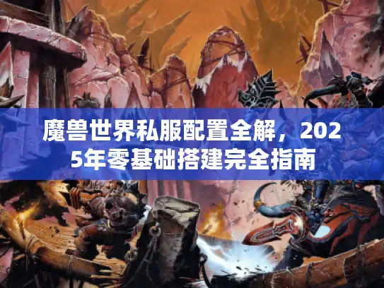 魔兽世界私服配置全解，2025年零基础搭建完全指南