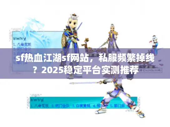 sf热血江湖sf网站,私服频繁掉线?2025稳定平台实测推荐 sf热血江湖sf网站,私服频繁掉线?2025稳定平台实测推荐