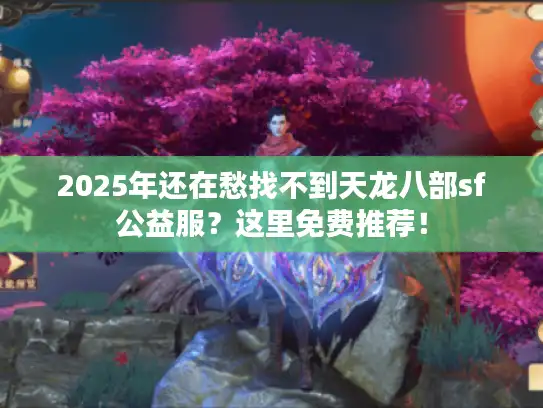 2025年还在愁找不到天龙八部sf公益服？这里免费推荐！