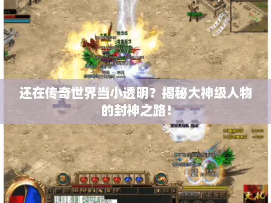 还在传奇世界当小透明？揭秘大神级人物的封神之路！