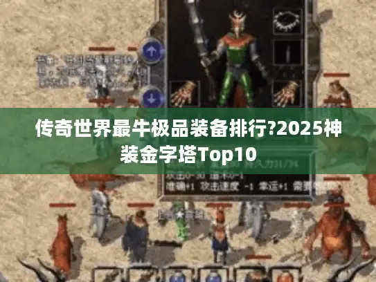 传奇世界最牛极品装备排行?2025神装金字塔Top10 传奇世界最牛极品装备排行?2025神装金字塔Top10