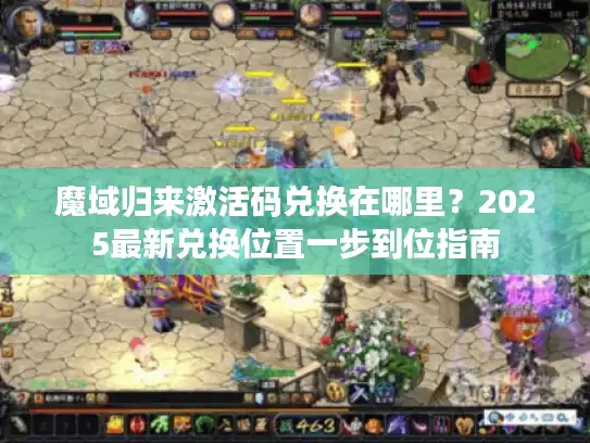 魔域归来激活码兑换在哪里？2025最新兑换位置一步到位指南