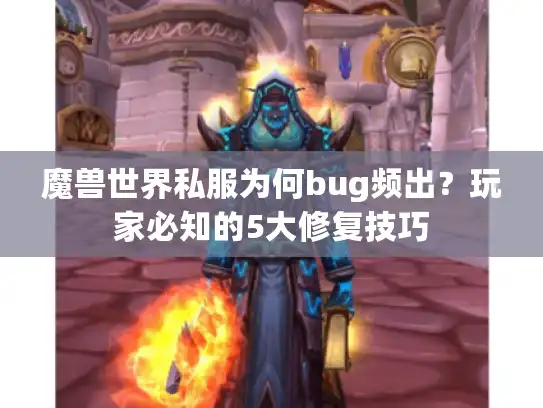 魔兽世界私服为何bug频出?玩家必知的5大修复技巧 魔兽世界私服为何bug频出?玩家必知的5大修复技巧