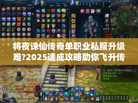 将夜诛仙传奇单职业私服升级难?2025速成攻略助你飞升传奇!