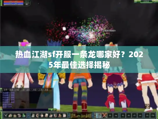 热血江湖sf开服一条龙哪家好？2025年最佳选择揭秘