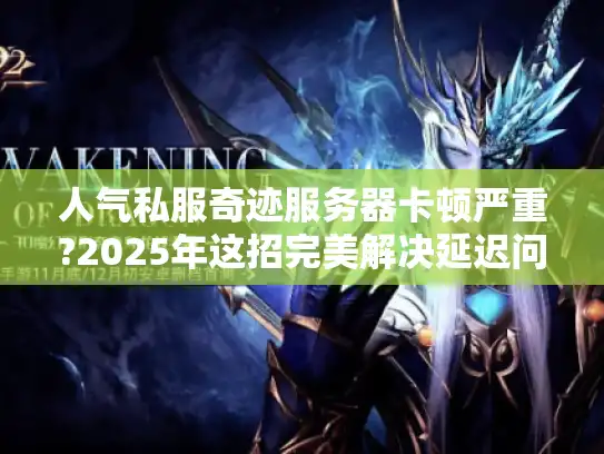 人气私服奇迹服务器卡顿严重?2025年这招完美解决延迟问题