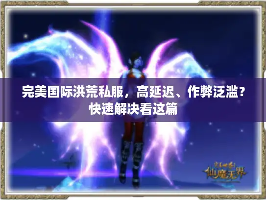 完美国际洪荒私服，高延迟、作弊泛滥？快速解决看这篇