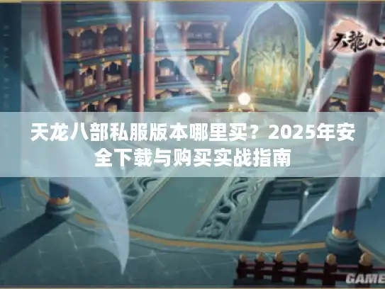 天龙八部私服版本哪里买？2025年安全下载与购买实战指南