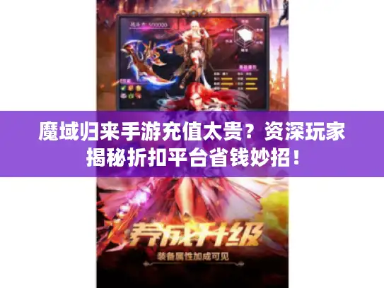 魔域归来手游充值太贵？资深玩家揭秘折扣平台省钱妙招！