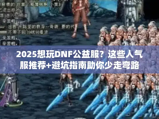 2025想玩DNF公益服？这些人气服推荐+避坑指南助你少走弯路