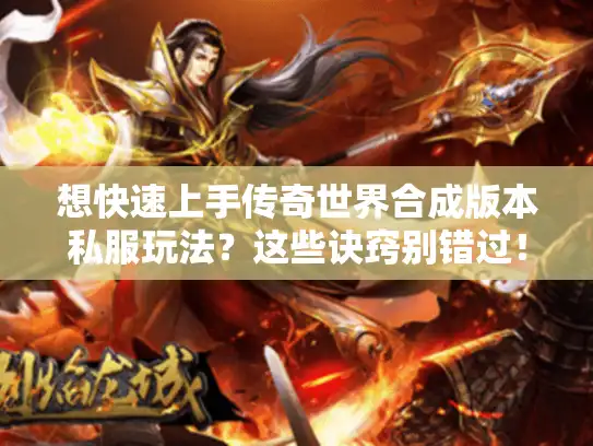 想快速上手传奇世界合成版本私服玩法?这些诀窍别错过! 想快速上手传奇世界合成版本私服玩法?这些诀窍别错过!