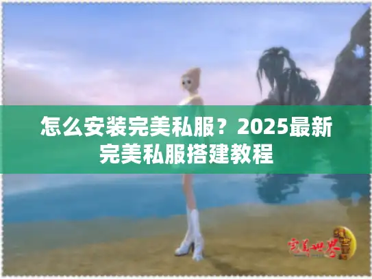 怎么安装完美私服？2025最新完美私服搭建教程