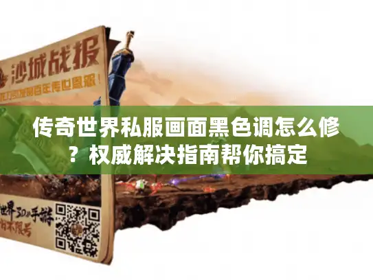 传奇世界私服画面黑色调怎么修？权威解决指南帮你搞定