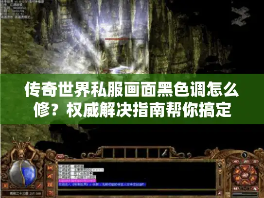 传奇世界私服画面黑色调怎么修？权威解决指南帮你搞定