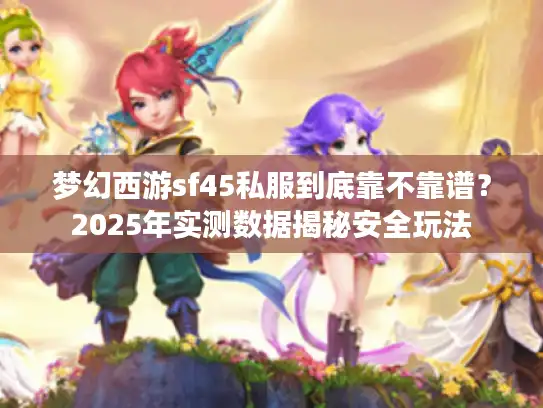 梦幻西游sf45私服到底靠不靠谱?2025年实测数据揭秘安全玩法 梦幻西游sf45私服到底靠不靠谱?2025年实测数据揭秘安全玩法