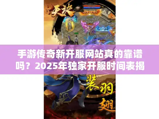 手游传奇新开服网站真的靠谱吗？2025年独家开服时间表揭秘